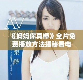 《媽媽你真棒》全片免費(fèi)播放方法揭秘看電影不再愁