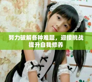努力破解各種難題，迎接挑戰(zhàn)提升自我修養(yǎng)