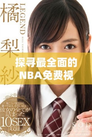探尋最全面的NBA免費(fèi)視頻資源與觀看平臺指南