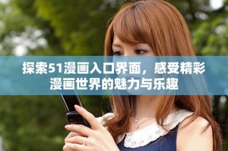 探索51漫畫入口界面，感受精彩漫畫世界的魅力與樂趣