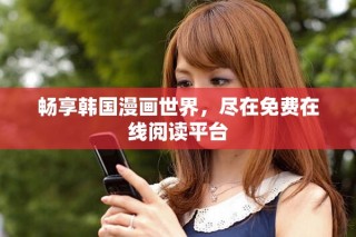 暢享韓國漫畫世界，盡在免費(fèi)在線閱讀平臺(tái)