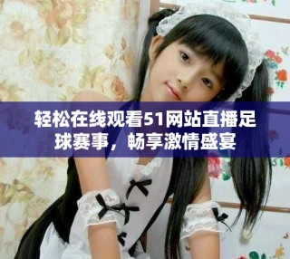 輕松在線觀看51網(wǎng)站直播足球賽事，暢享激情盛宴