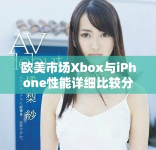歐美市場Xbox與iPhone性能詳細(xì)比較分析報(bào)告