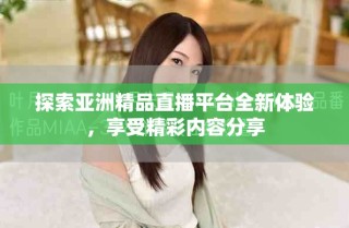 探索亞洲精品直播平臺全新體驗，享受精彩內(nèi)容分享