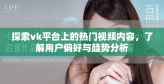 探索vk平臺上的熱門視頻內容，了解用戶偏好與趨勢分析