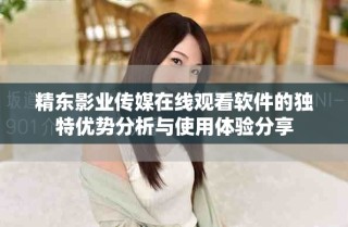 精東影業(yè)傳媒在線觀看軟件的獨(dú)特優(yōu)勢分析與使用體驗(yàn)分享