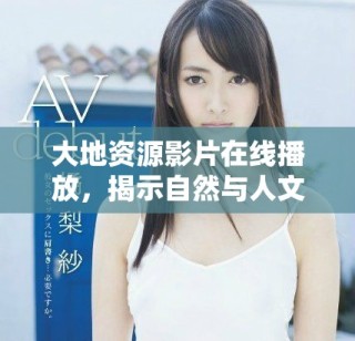 大地資源影片在線播放，揭示自然與人文的深刻聯(lián)系