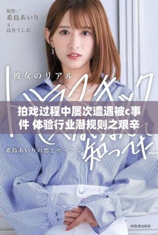 拍戲過(guò)程中屢次遭遇被c事件 體驗(yàn)行業(yè)潛規(guī)則之艱辛