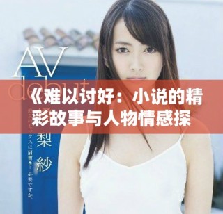 《難以討好：小說的精彩故事與人物情感探索全本免費(fèi)閱讀》
