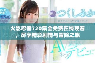 火影忍者720集全免費(fèi)在線觀看，盡享精彩劇情與冒險(xiǎn)之旅