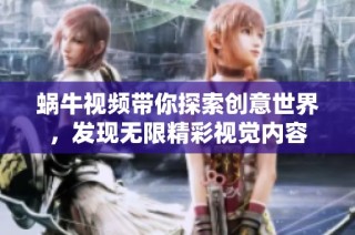 蝸牛視頻帶你探索創(chuàng)意世界，發(fā)現(xiàn)無(wú)限精彩視覺(jué)內(nèi)容