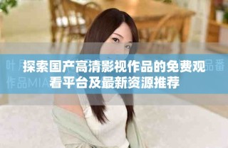 探索國產(chǎn)高清影視作品的免費觀看平臺及最新資源推薦