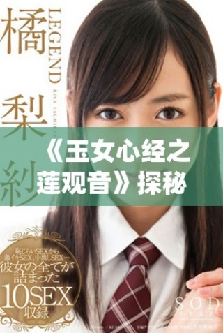 《玉女心經之蓮觀音》探秘：古典文化與現(xiàn)代演繹的完美結合