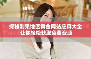 探秘剛果地區(qū)黃金網(wǎng)站應(yīng)用大全 讓你輕松獲取免費(fèi)資源