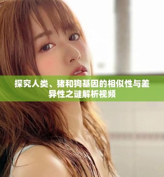 探究人類、豬和狗基因的相似性與差異性之謎解析視頻