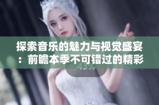 探索音樂的魅力與視覺盛宴：前瞻本季不可錯(cuò)過的精彩MV合集