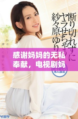 感謝媽媽的無私奉獻(xiàn)，電視劇媽媽你真棒免費(fèi)在線觀賞指南