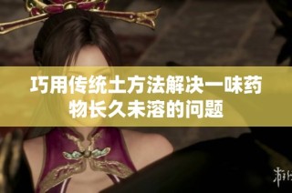 巧用傳統(tǒng)土方法解決一味藥物長(zhǎng)久未溶的問(wèn)題