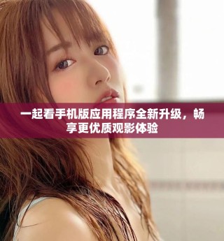 一起看手機(jī)版應(yīng)用程序全新升級(jí)，暢享更優(yōu)質(zhì)觀影體驗(yàn)