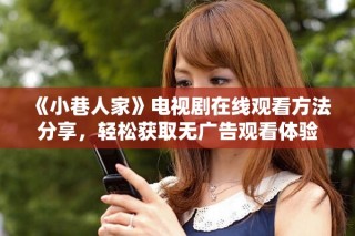 《小巷人家》電視劇在線觀看方法分享，輕松獲取無(wú)廣告觀看體驗(yàn)