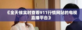 《全天候?qū)崟r查看911行情網(wǎng)站的電視直播平臺》