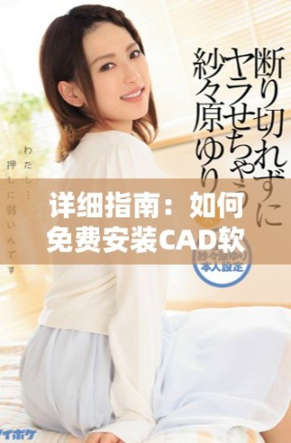 詳細(xì)指南：如何免費安裝CAD軟件的步驟與技巧