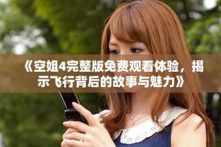 《空姐4完整版免費觀看體驗，揭示飛行背后的故事與魅力》