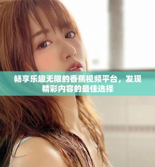 暢享樂趣無限的香蕉視頻平臺，發(fā)現(xiàn)精彩內(nèi)容的最佳選擇