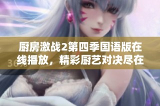 廚房激戰(zhàn)2第四季國語版在線播放，精彩廚藝對決盡在其中！