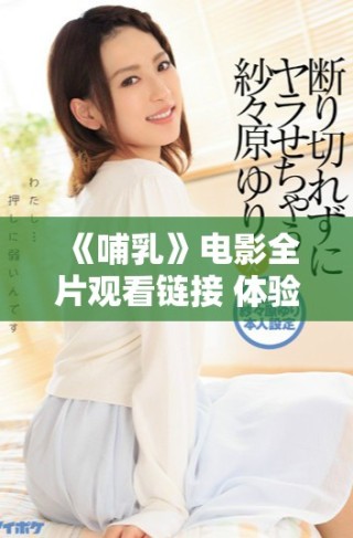 《哺乳》電影全片觀看鏈接 體驗深刻的母愛與生命的交融