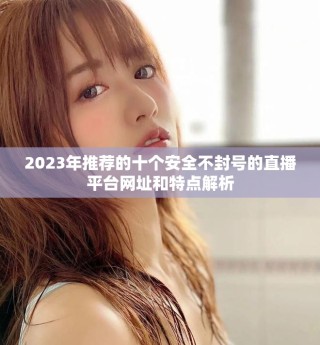 2023年推薦的十個安全不封號的直播平臺網址和特點解析