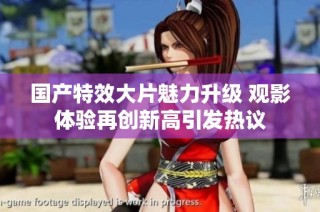 國產(chǎn)特效大片魅力升級 觀影體驗再創(chuàng)新高引發(fā)熱議