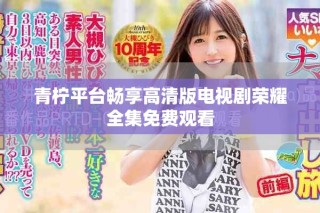 青檸平臺暢享高清版電視劇榮耀全集免費觀看