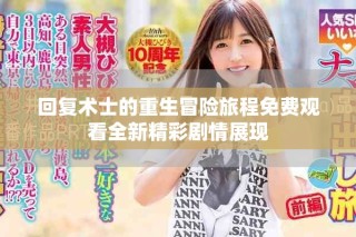 回復(fù)術(shù)士的重生冒險旅程免費(fèi)觀看全新精彩劇情展現(xiàn)