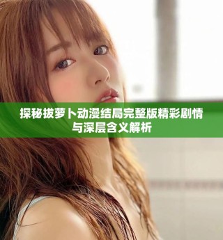 探秘拔蘿卜動(dòng)漫結(jié)局完整版精彩劇情與深層含義解析