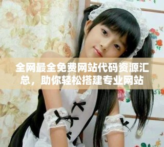 全網(wǎng)最全免費網(wǎng)站代碼資源匯總，助你輕松搭建專業(yè)網(wǎng)站