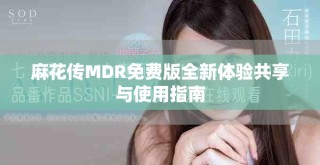 麻花傳MDR免費(fèi)版全新體驗(yàn)共享與使用指南