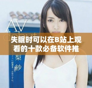 失眠時(shí)可以在B站上觀看的十款必備軟件推薦
