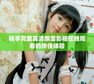暢享完整高清飄雪影視在線觀看的絕佳體驗(yàn)