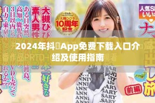 2024年抖抈App免費(fèi)下載入口介紹及使用指南