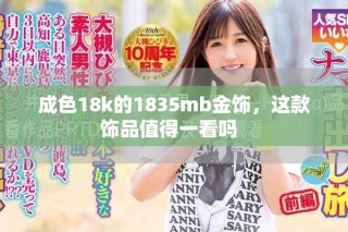 成色18k的1835mb金飾，這款飾品值得一看嗎  