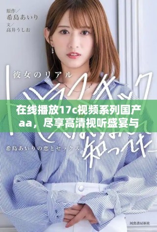 在線播放17c視頻系列國產(chǎn)aa，盡享高清視聽盛宴與精彩內(nèi)容