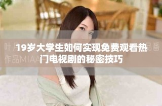 19歲大學(xué)生如何實(shí)現(xiàn)免費(fèi)觀看熱門電視劇的秘密技巧