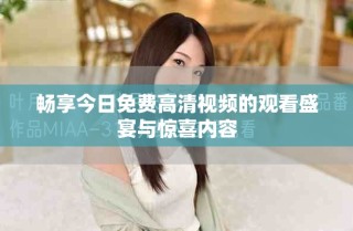暢享今日免費高清視頻的觀看盛宴與驚喜內(nèi)容