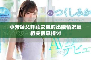 小芳續(xù)父開(kāi)續(xù)女包的出版情況及相關(guān)信息探討