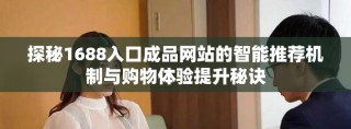探秘1688入口成品網(wǎng)站的智能推薦機(jī)制與購(gòu)物體驗(yàn)提升秘訣