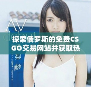 探索俄羅斯的免費CSGO交易網(wǎng)站并獲取熱門游戲物品