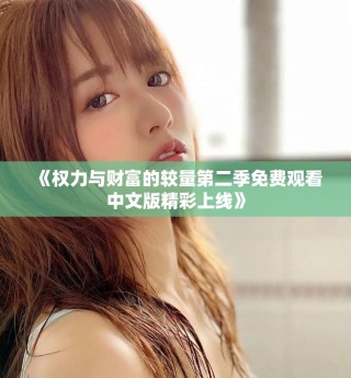《權(quán)力與財富的較量第二季免費(fèi)觀看中文版精彩上線》