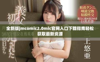 全新版jmcomic2.0mic官網(wǎng)入口下載指南輕松獲取最新資源