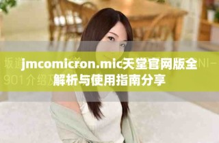 jmcomicron.mic天堂官網(wǎng)版全解析與使用指南分享